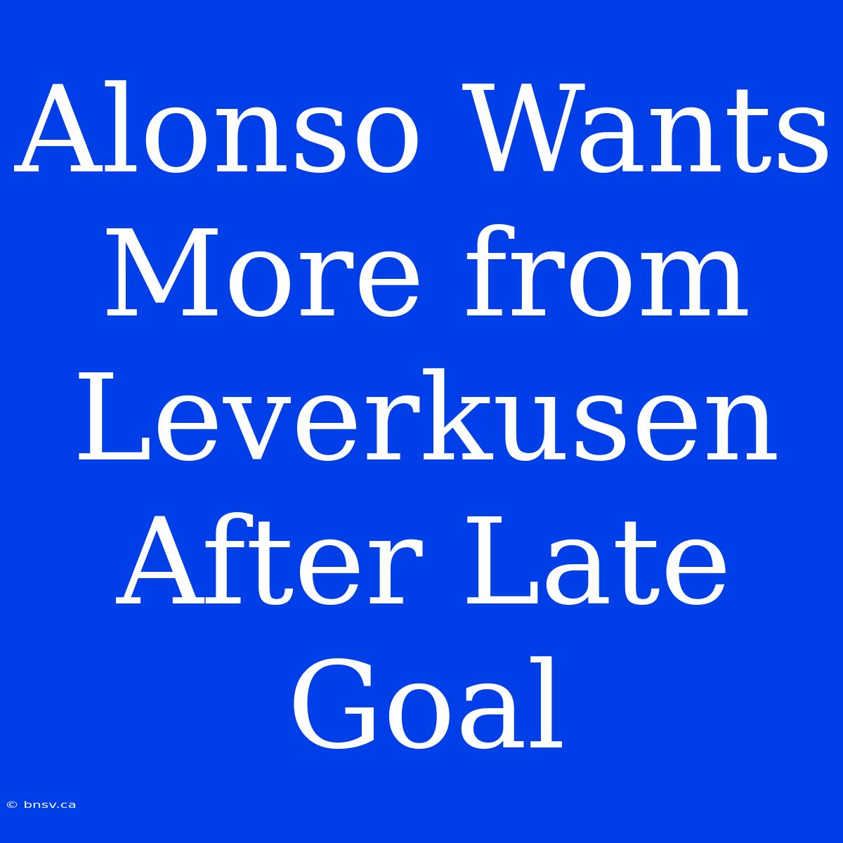 Alonso Wants More From Leverkusen After Late Goal