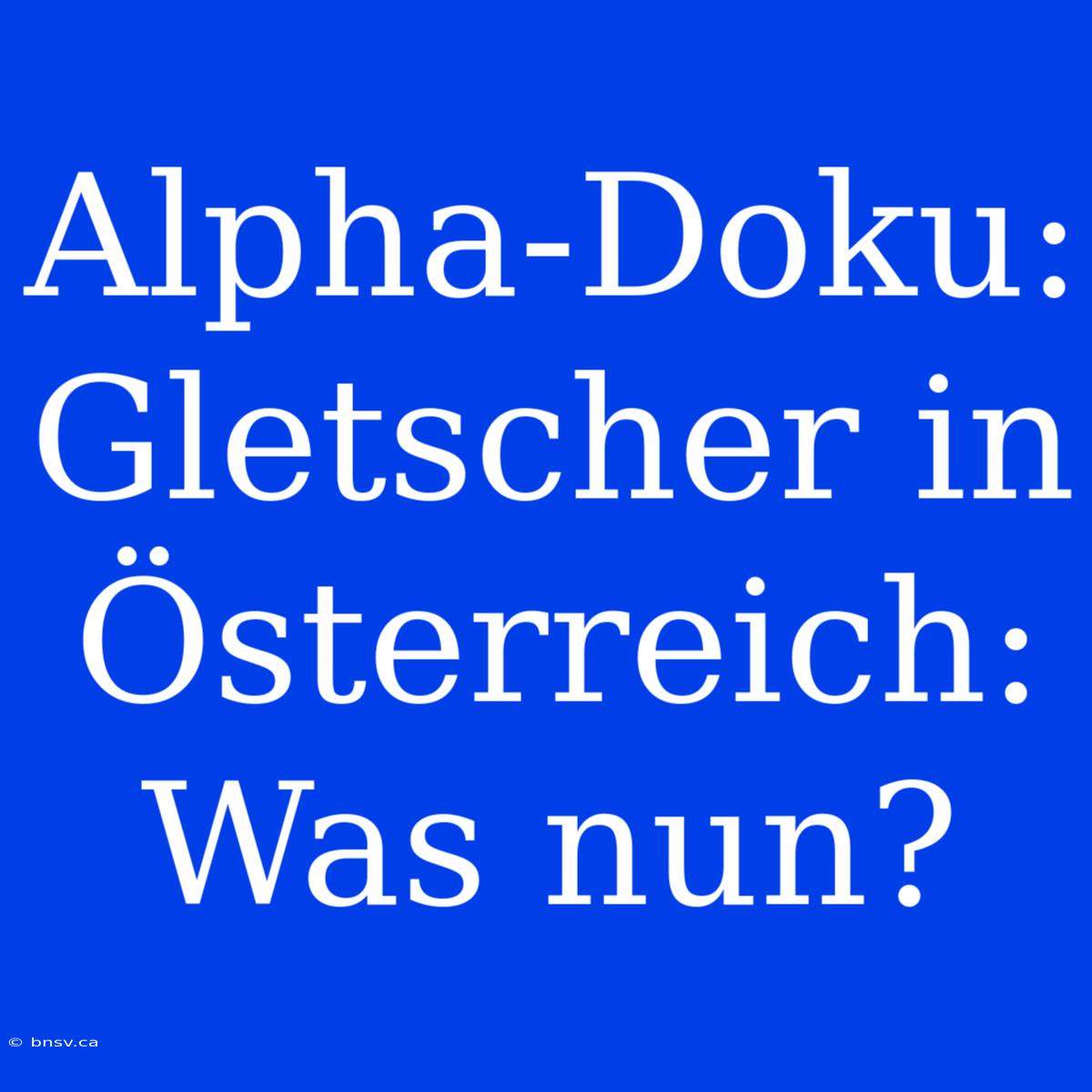 Alpha-Doku: Gletscher In Österreich: Was Nun?