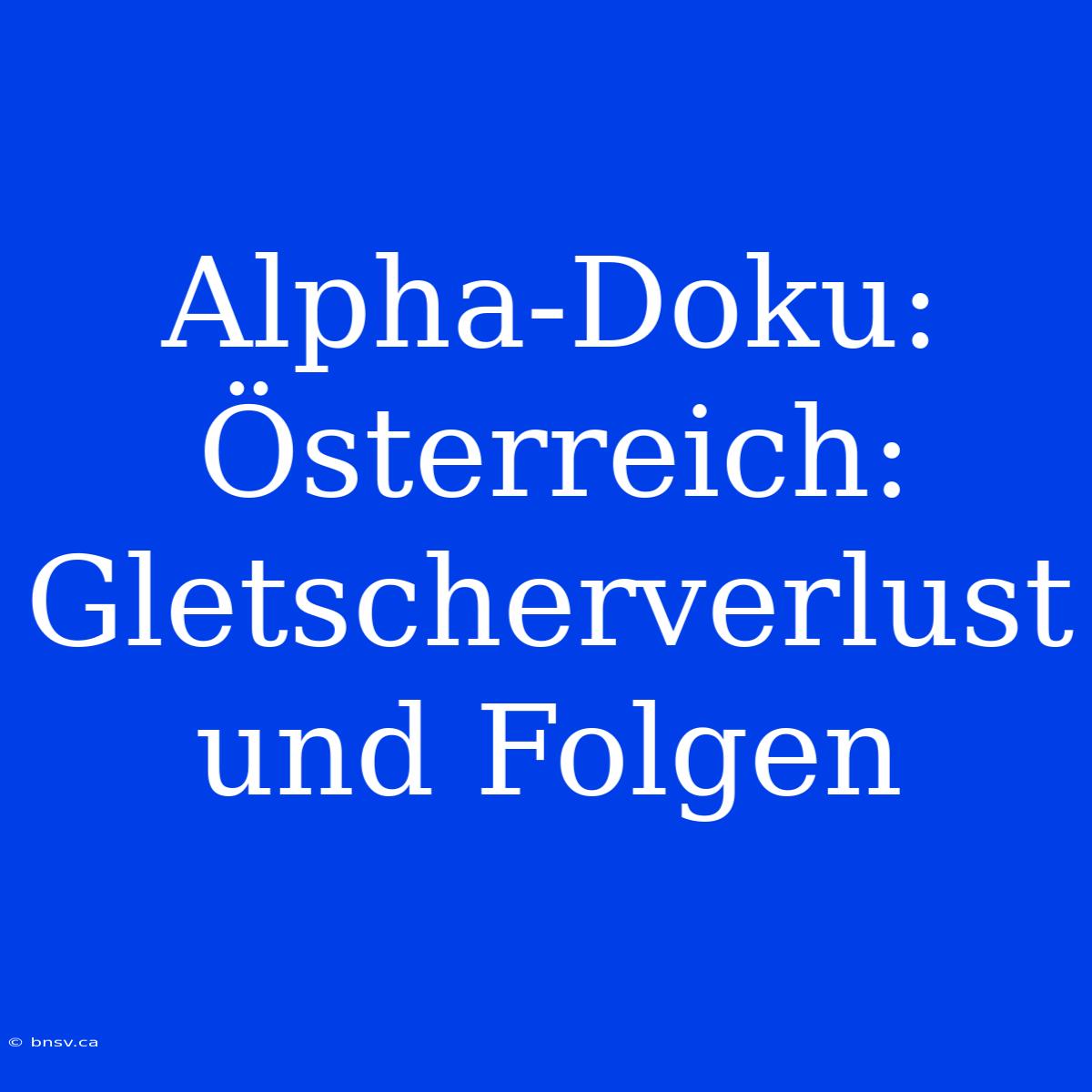 Alpha-Doku: Österreich: Gletscherverlust Und Folgen