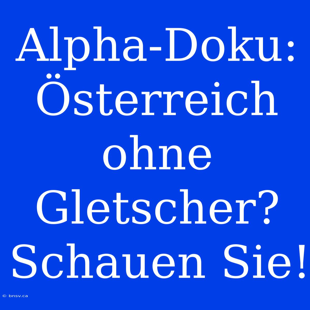 Alpha-Doku: Österreich Ohne Gletscher? Schauen Sie!