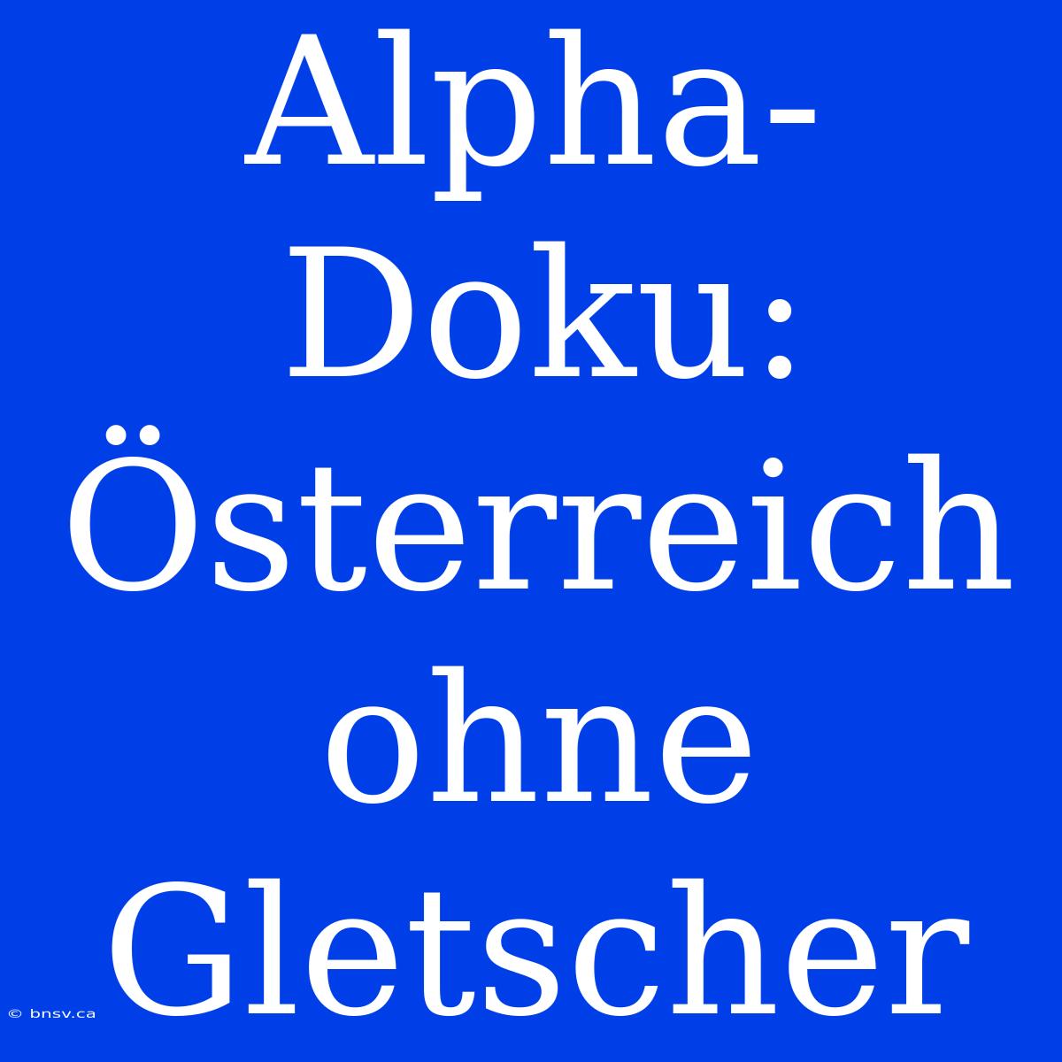 Alpha-Doku: Österreich Ohne Gletscher