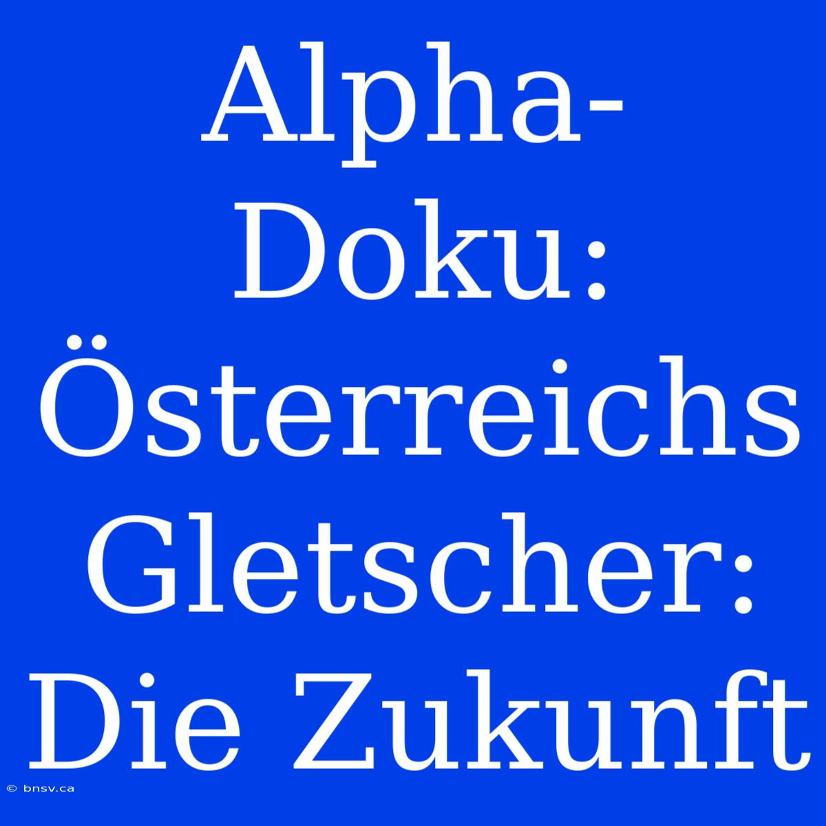 Alpha-Doku: Österreichs Gletscher: Die Zukunft