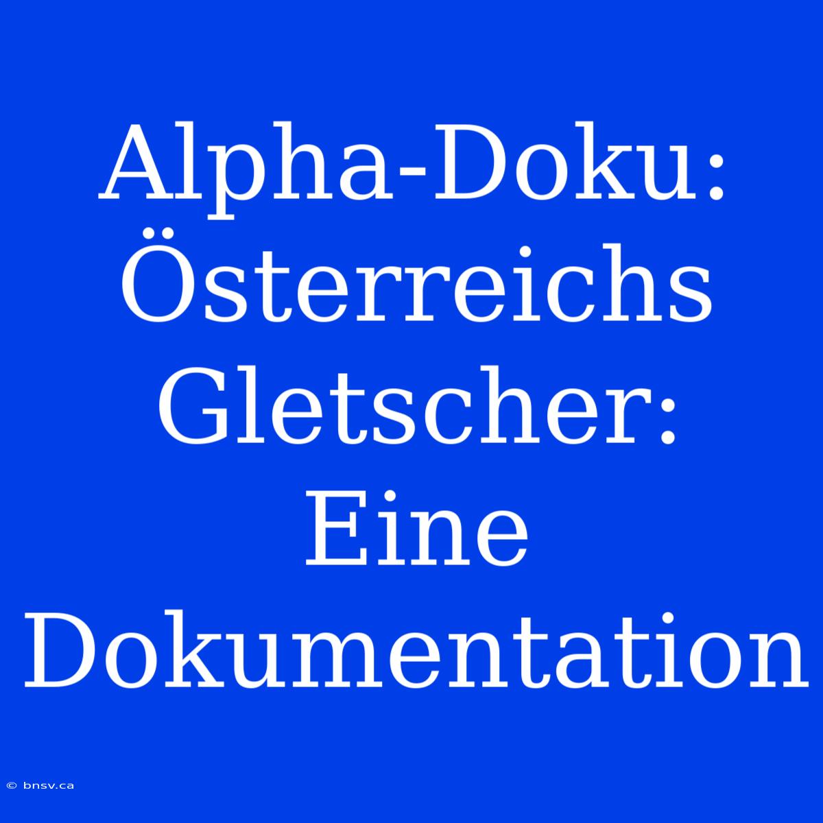 Alpha-Doku: Österreichs Gletscher: Eine Dokumentation