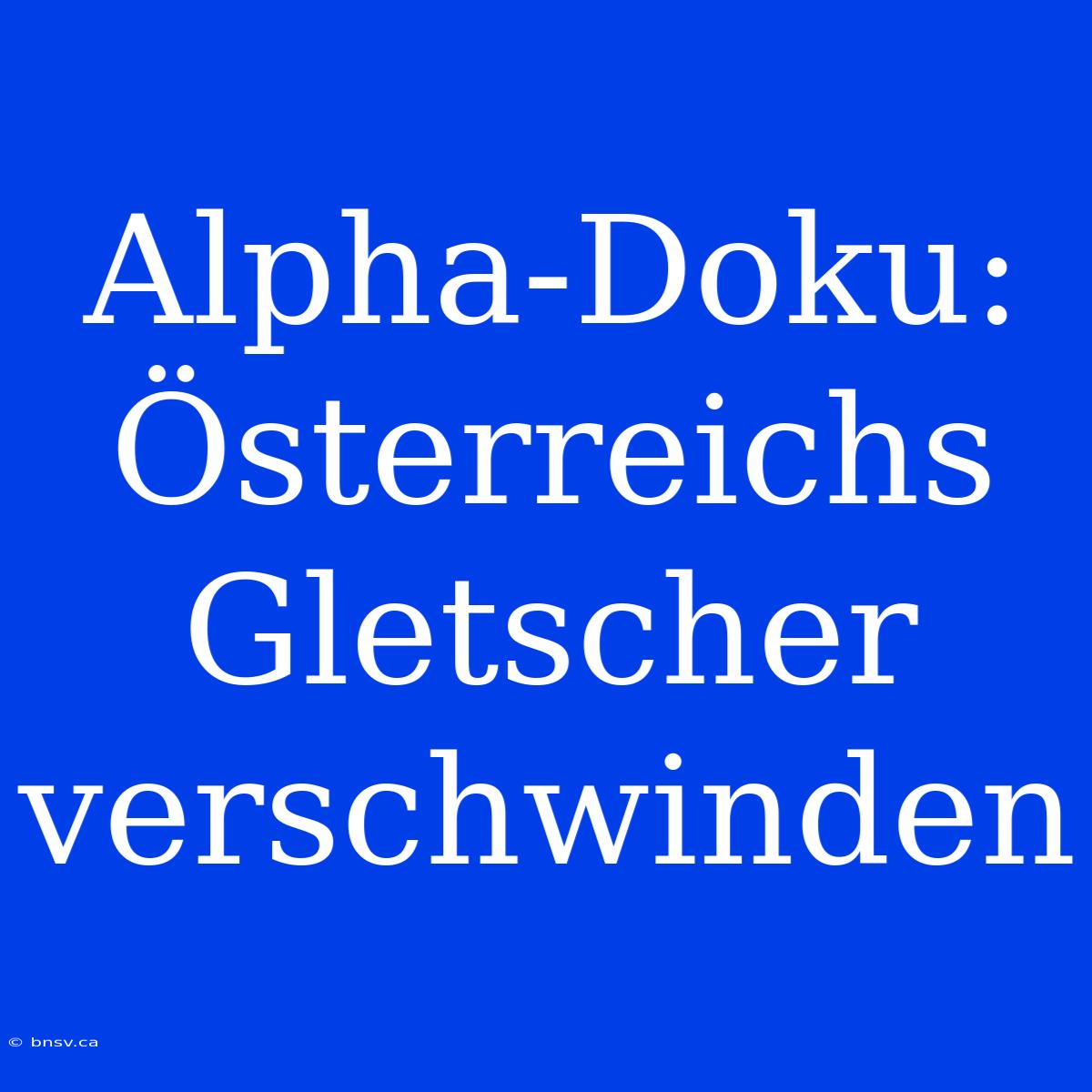 Alpha-Doku: Österreichs Gletscher Verschwinden