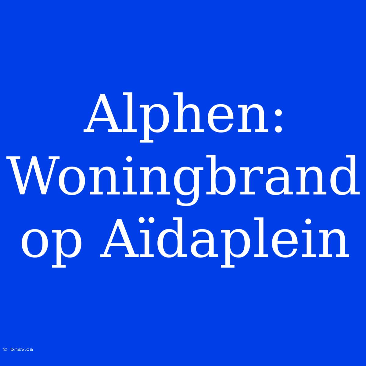 Alphen: Woningbrand Op Aïdaplein