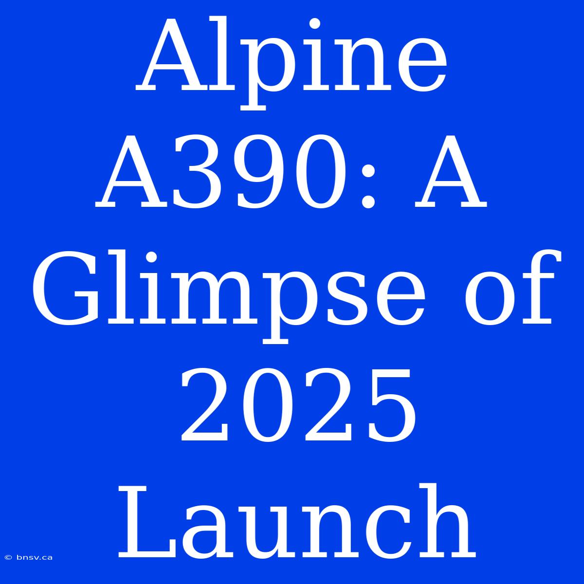 Alpine A390: A Glimpse Of 2025 Launch