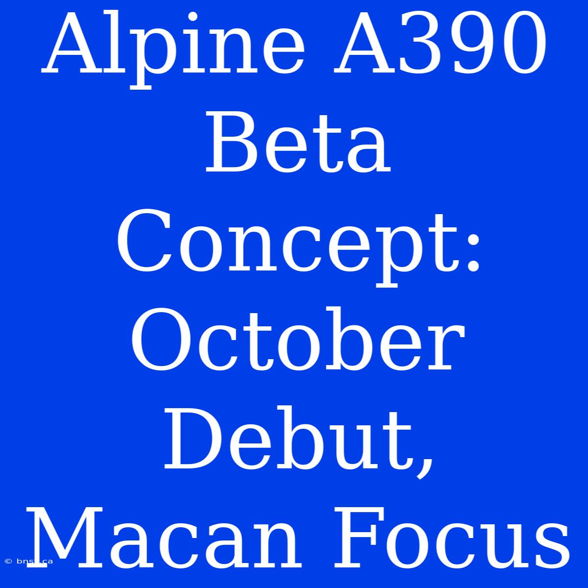 Alpine A390 Beta Concept: October Debut, Macan Focus