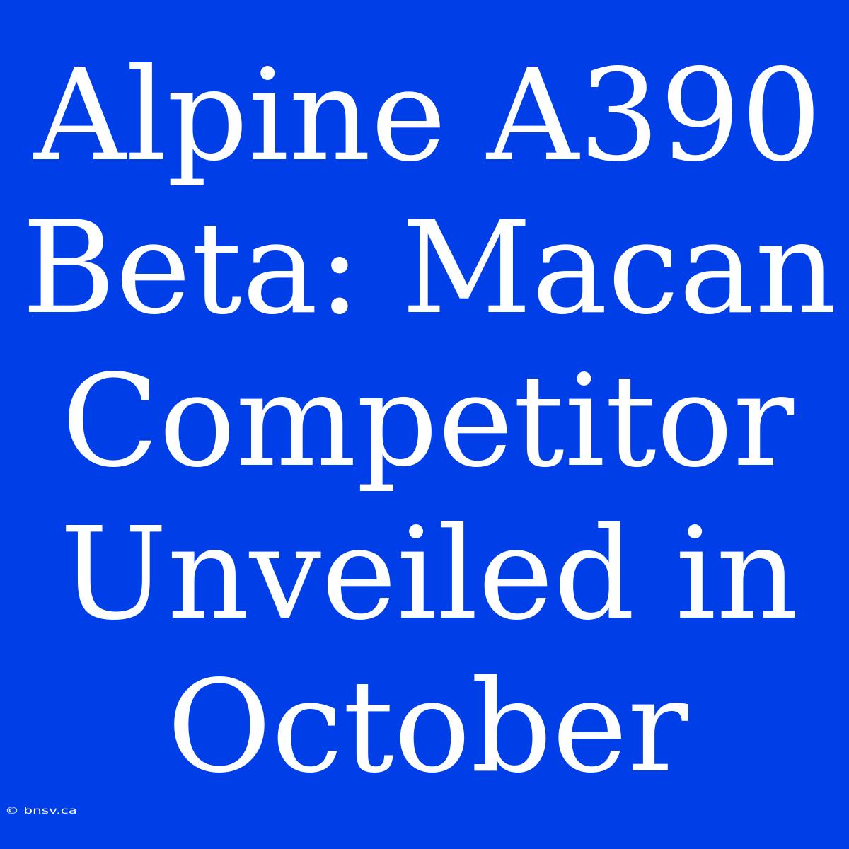 Alpine A390 Beta: Macan Competitor Unveiled In October