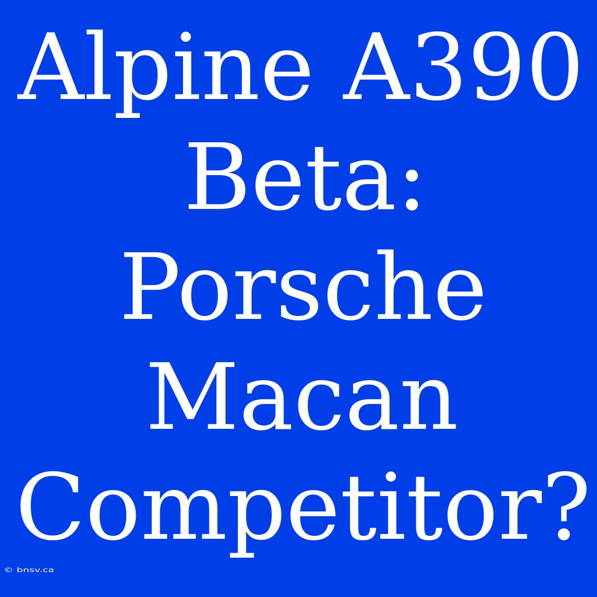 Alpine A390 Beta: Porsche Macan Competitor?