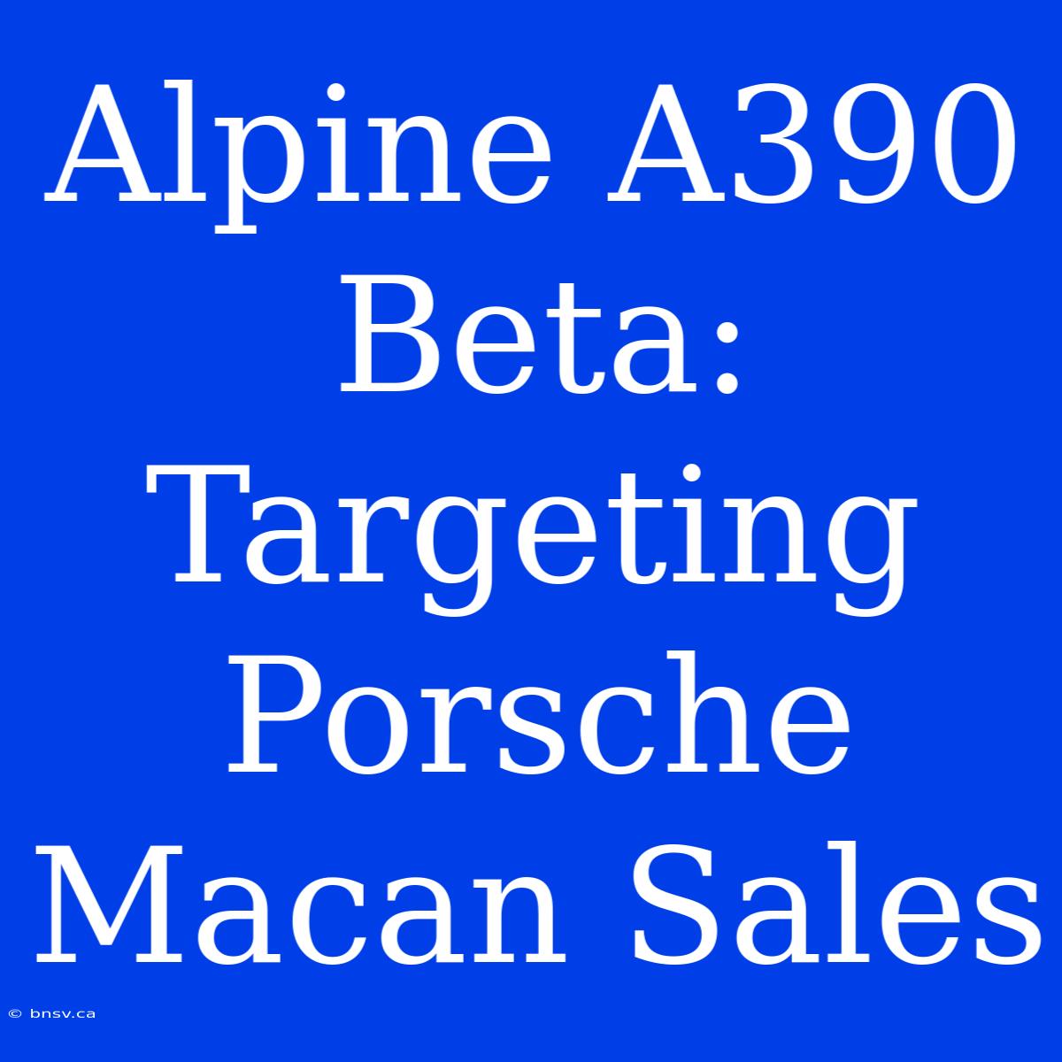 Alpine A390 Beta: Targeting Porsche Macan Sales