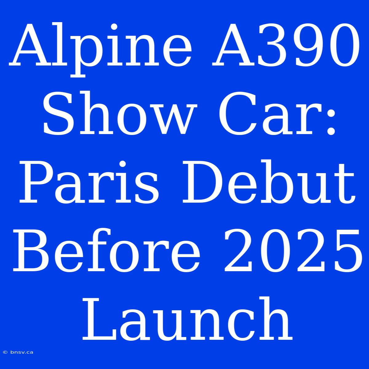 Alpine A390 Show Car: Paris Debut Before 2025 Launch