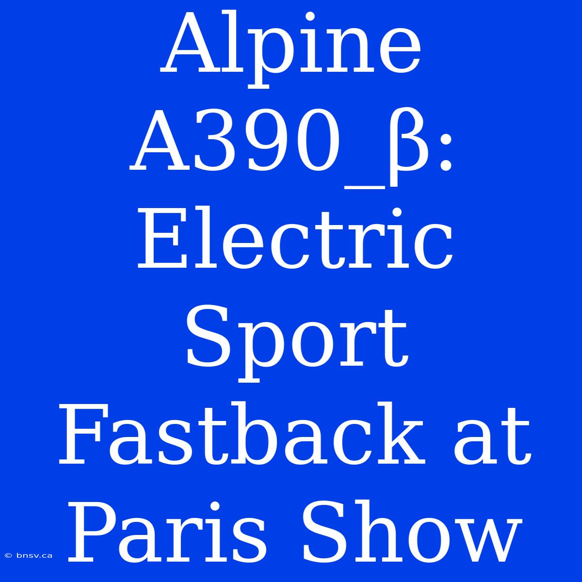 Alpine A390_β: Electric Sport Fastback At Paris Show