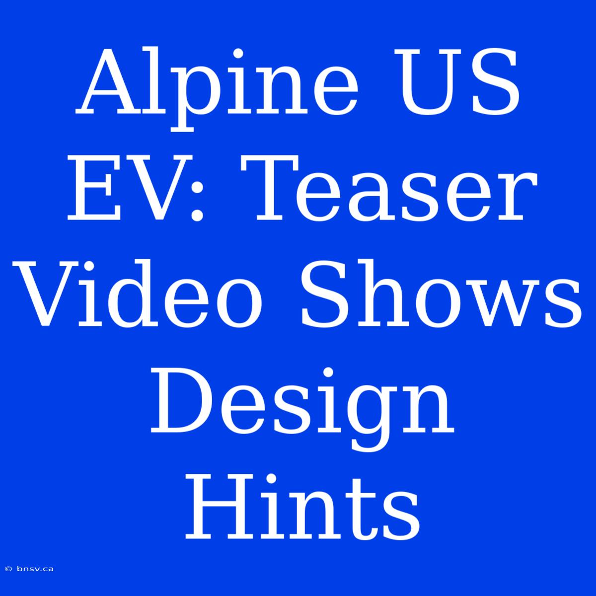 Alpine US EV: Teaser Video Shows Design Hints