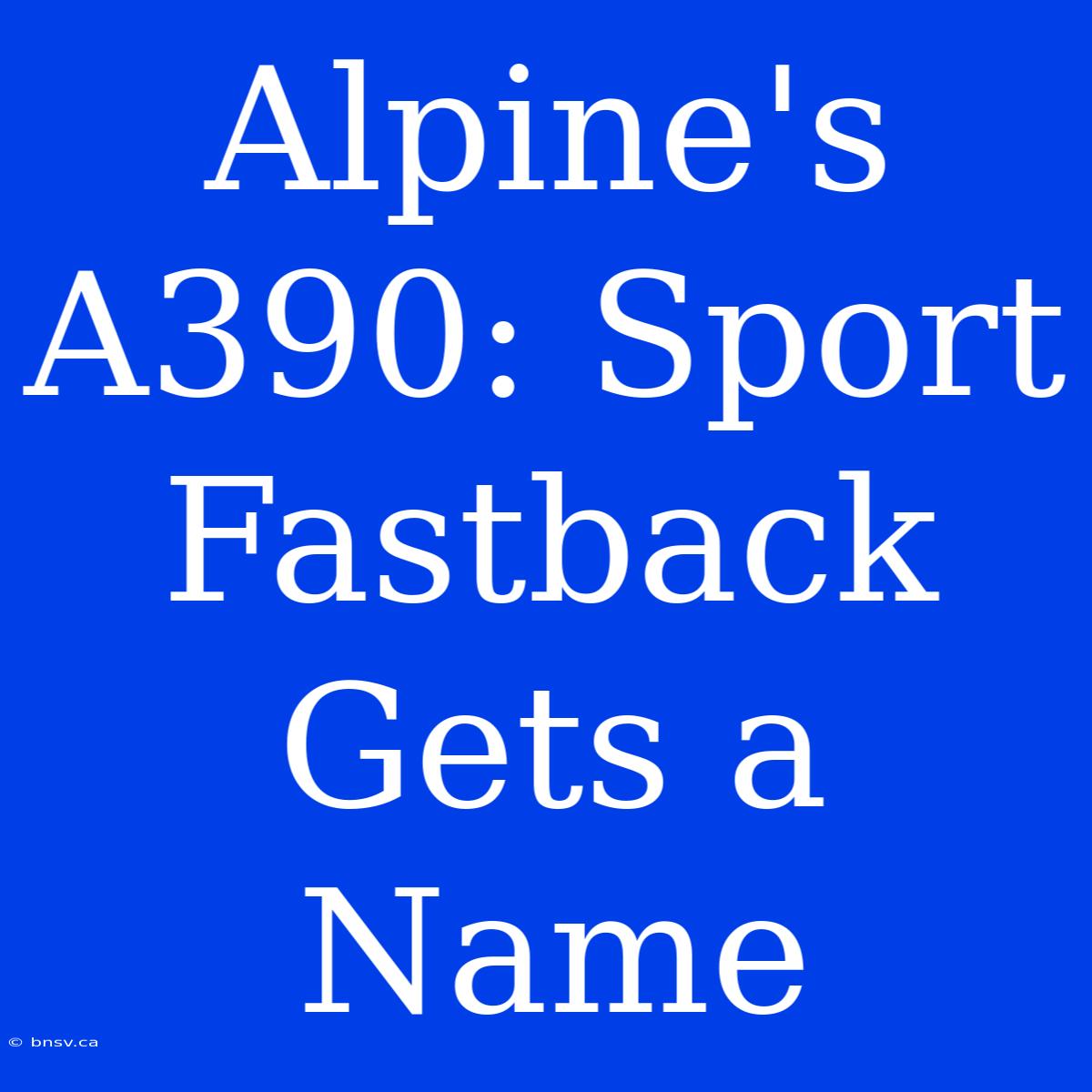 Alpine's A390: Sport Fastback Gets A Name