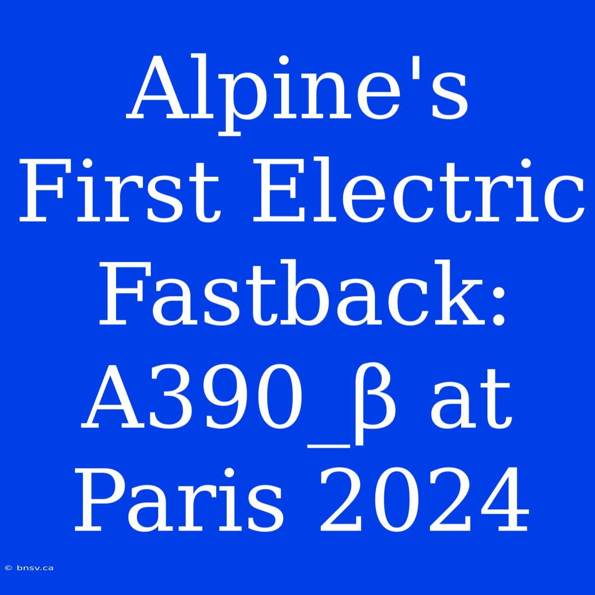 Alpine's First Electric Fastback: A390_β At Paris 2024