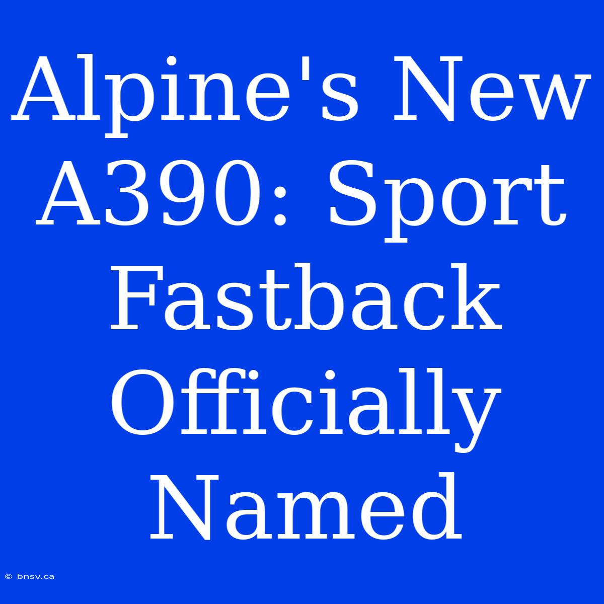 Alpine's New A390: Sport Fastback Officially Named