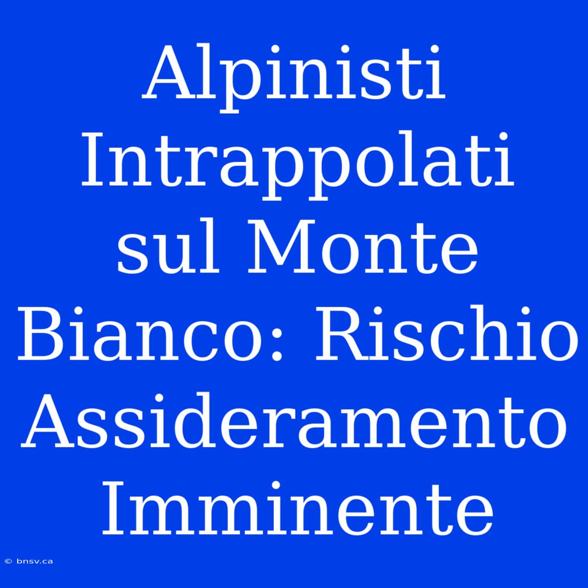 Alpinisti Intrappolati Sul Monte Bianco: Rischio Assideramento Imminente