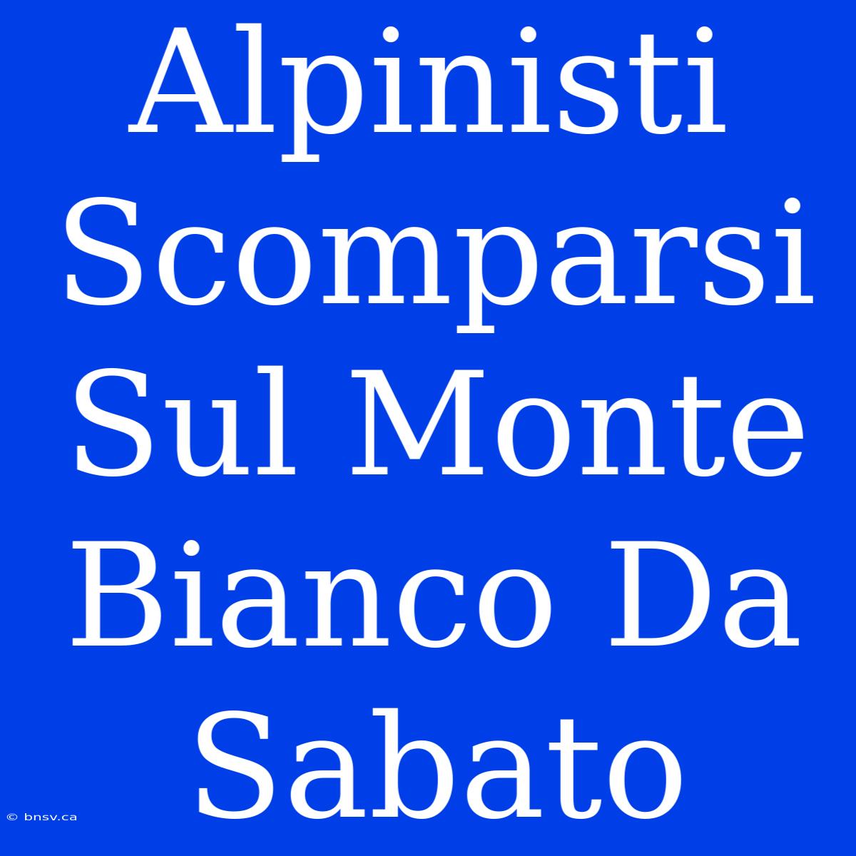 Alpinisti Scomparsi Sul Monte Bianco Da Sabato