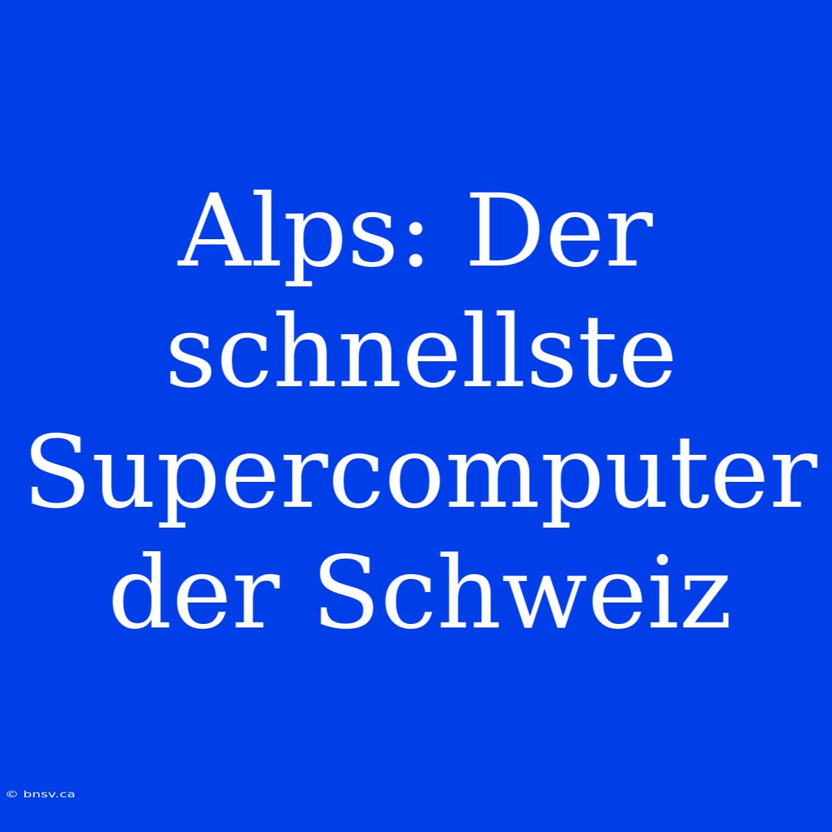 Alps: Der Schnellste Supercomputer Der Schweiz