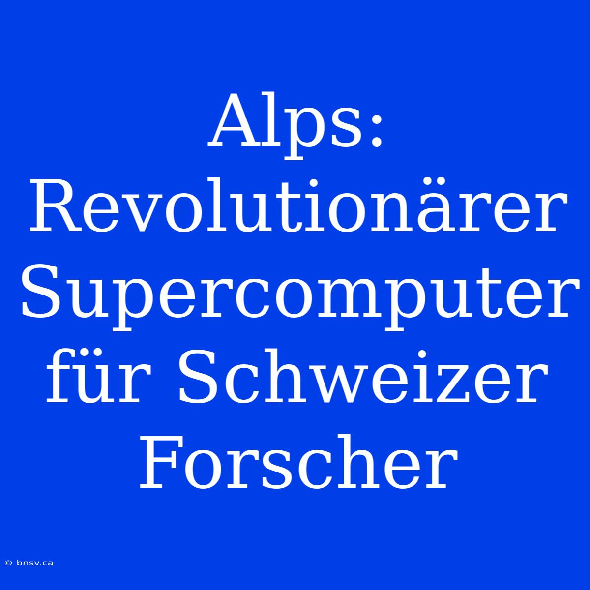 Alps: Revolutionärer Supercomputer Für Schweizer Forscher