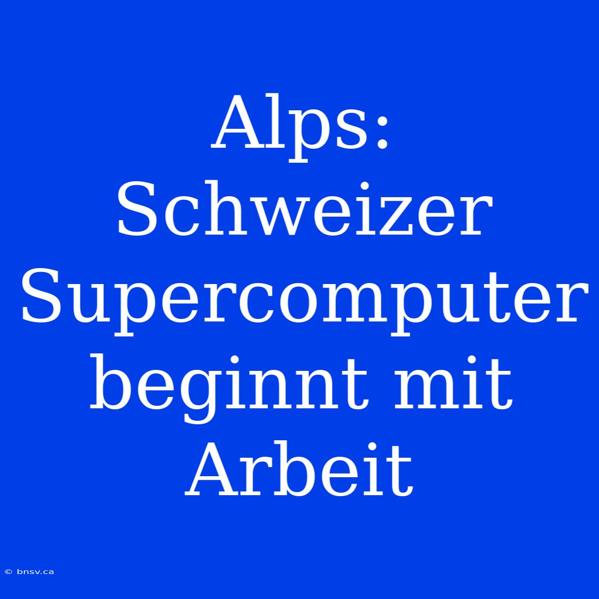 Alps: Schweizer Supercomputer Beginnt Mit Arbeit