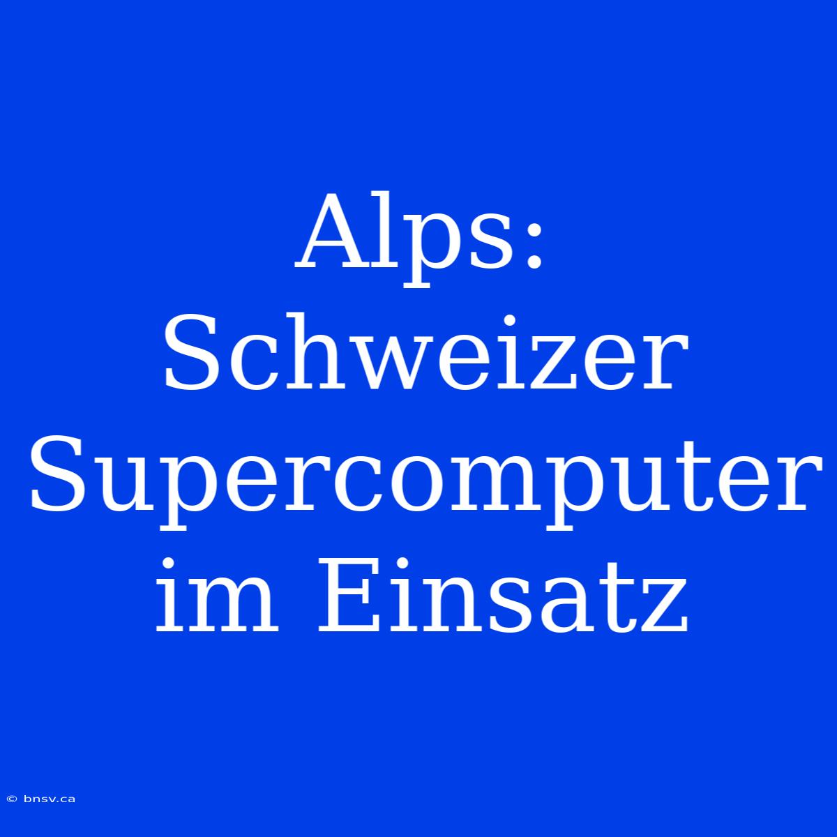 Alps: Schweizer Supercomputer Im Einsatz