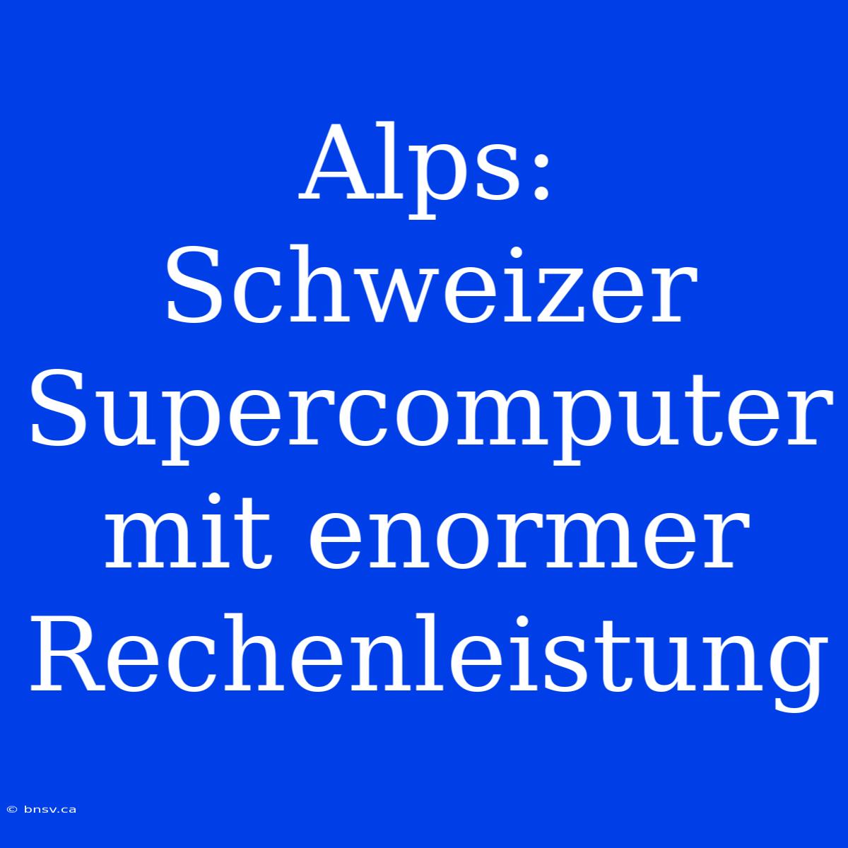 Alps: Schweizer Supercomputer Mit Enormer Rechenleistung