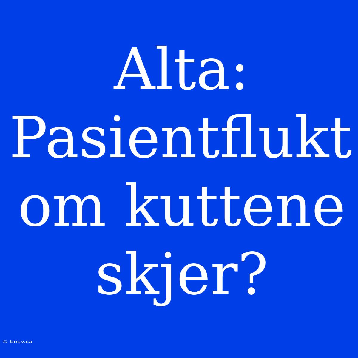 Alta: Pasientflukt Om Kuttene Skjer?