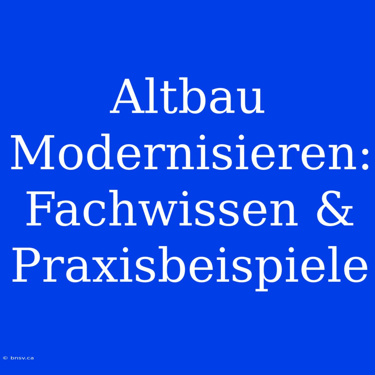 Altbau Modernisieren: Fachwissen & Praxisbeispiele