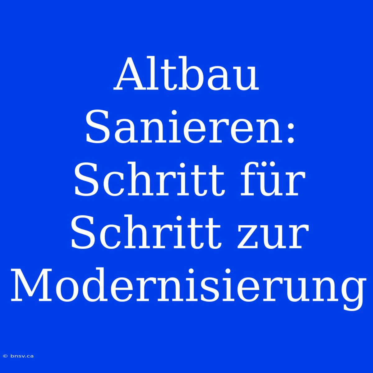 Altbau Sanieren: Schritt Für Schritt Zur Modernisierung