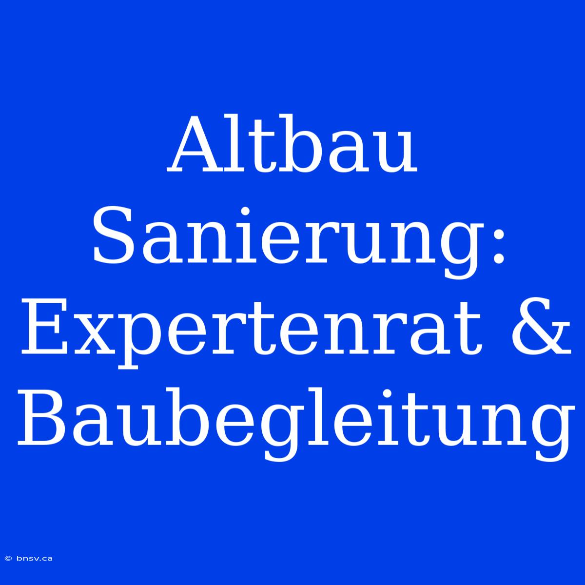 Altbau Sanierung: Expertenrat & Baubegleitung