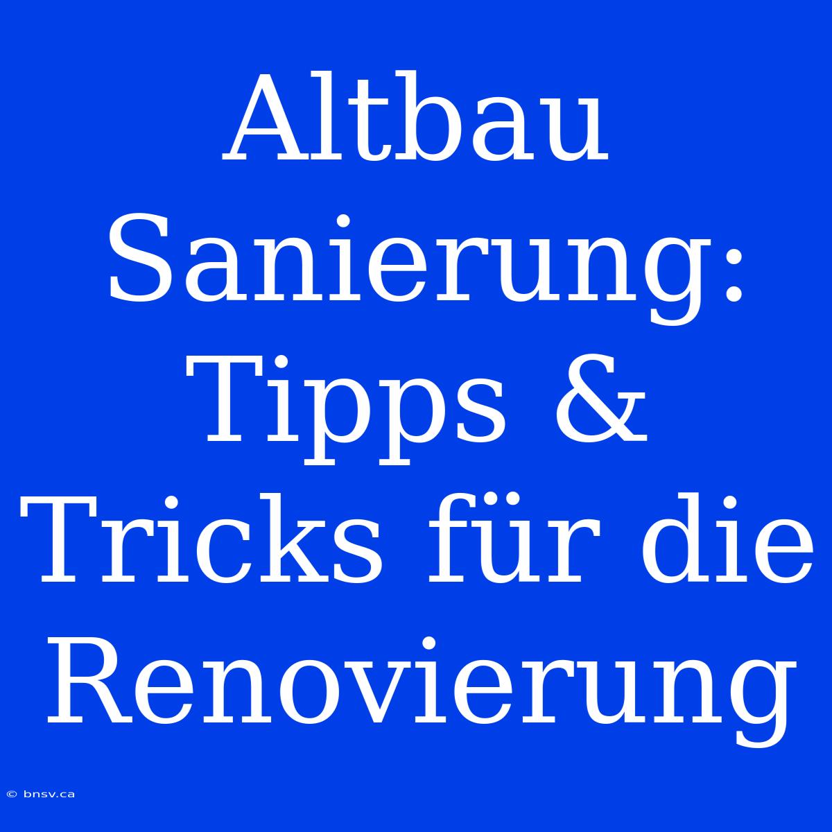 Altbau Sanierung: Tipps & Tricks Für Die Renovierung