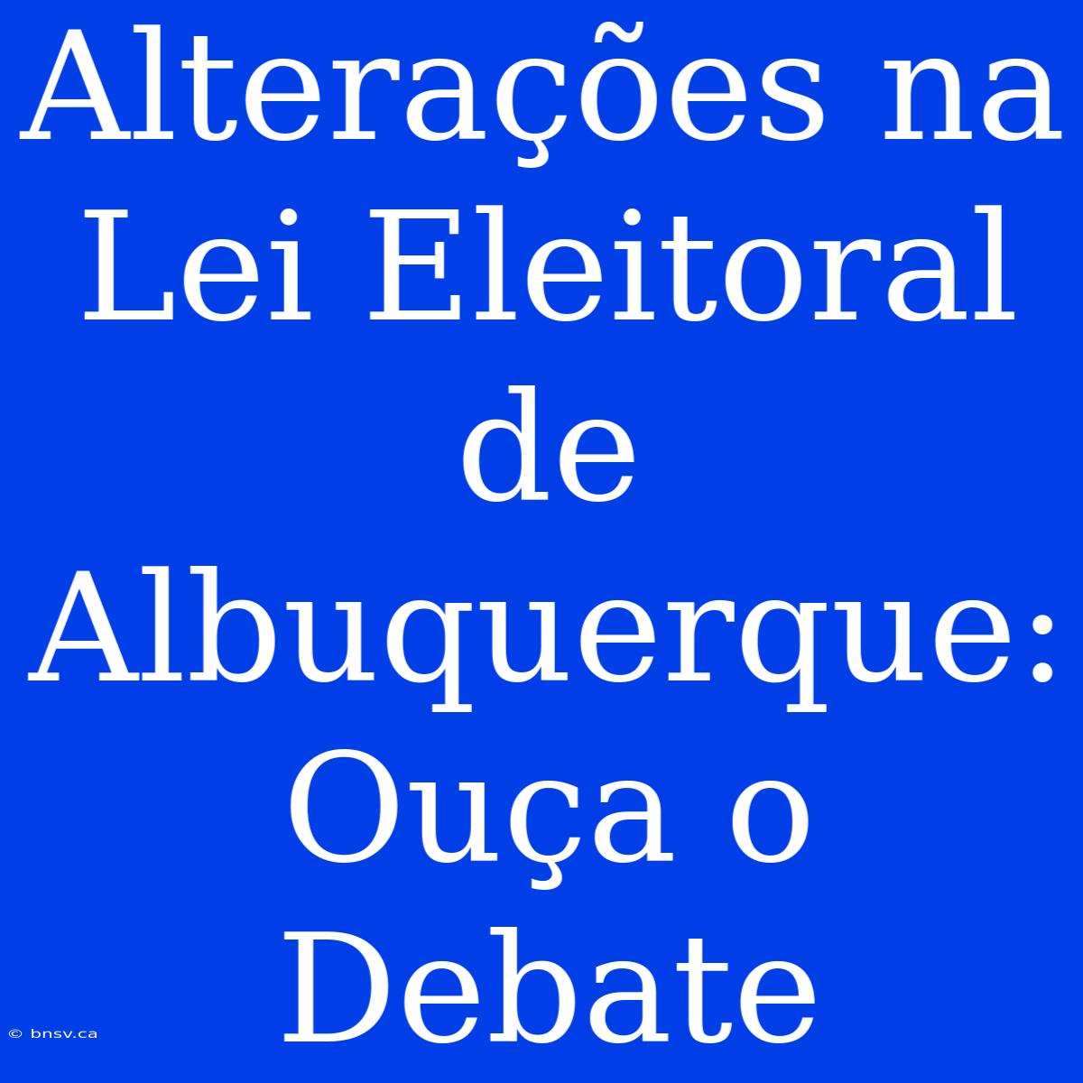 Alterações Na Lei Eleitoral De Albuquerque: Ouça O Debate