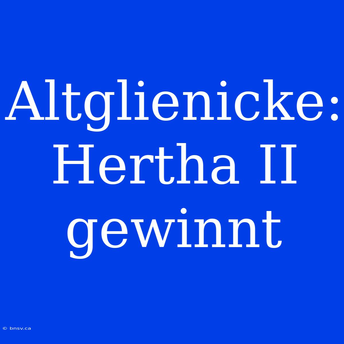 Altglienicke: Hertha II Gewinnt