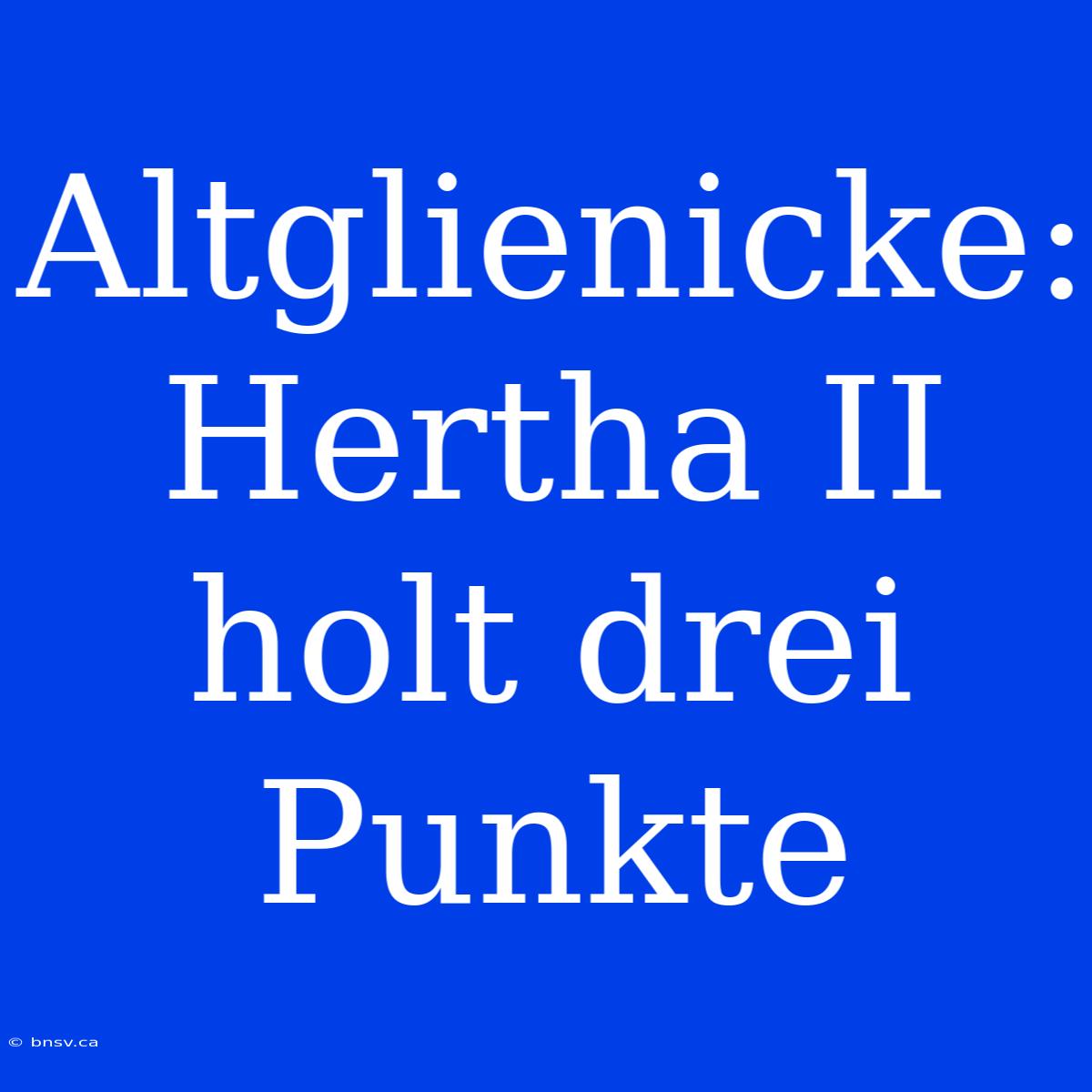 Altglienicke: Hertha II Holt Drei Punkte