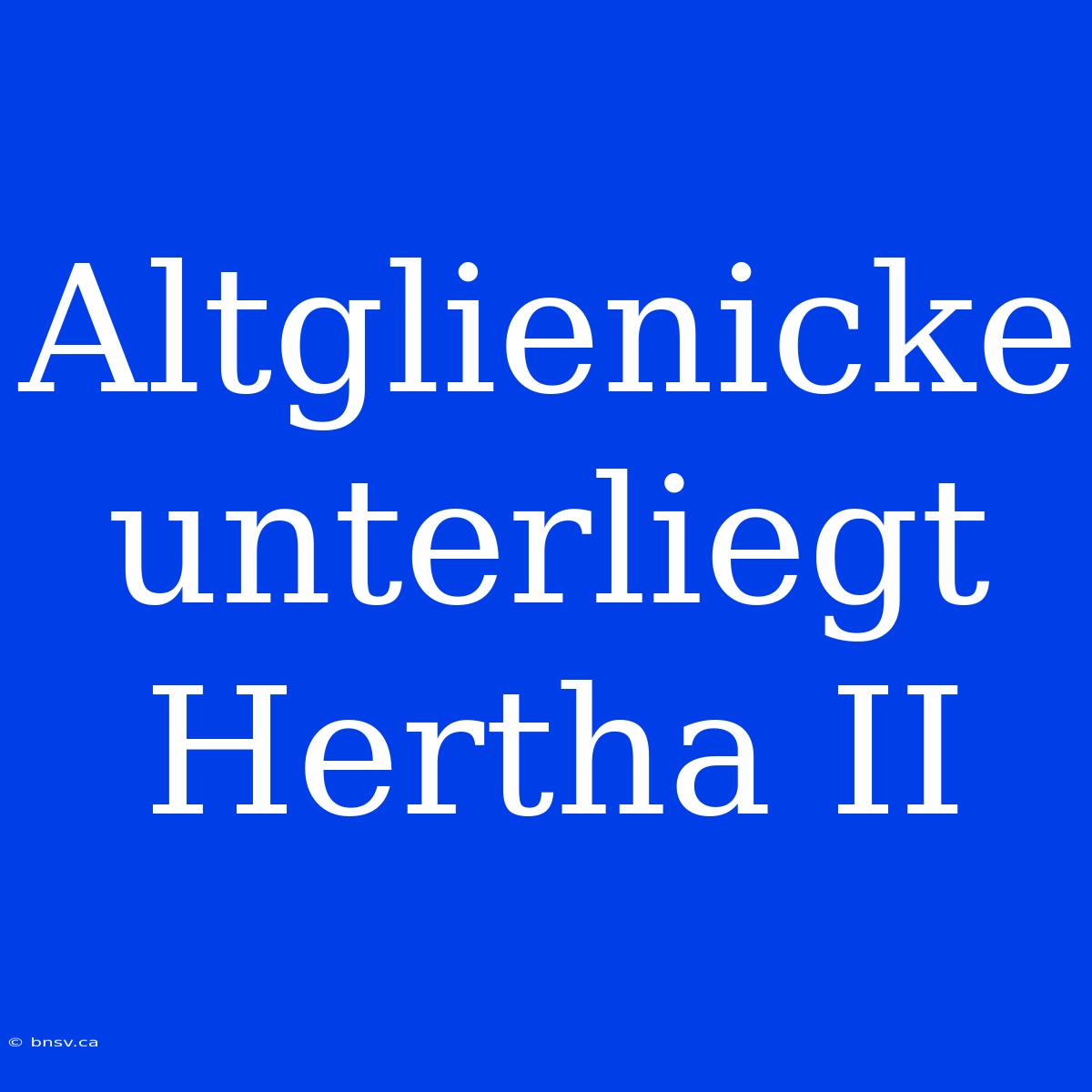 Altglienicke Unterliegt Hertha II