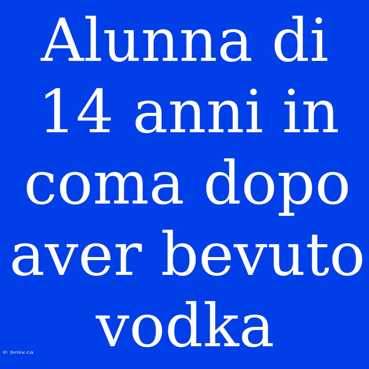 Alunna Di 14 Anni In Coma Dopo Aver Bevuto Vodka