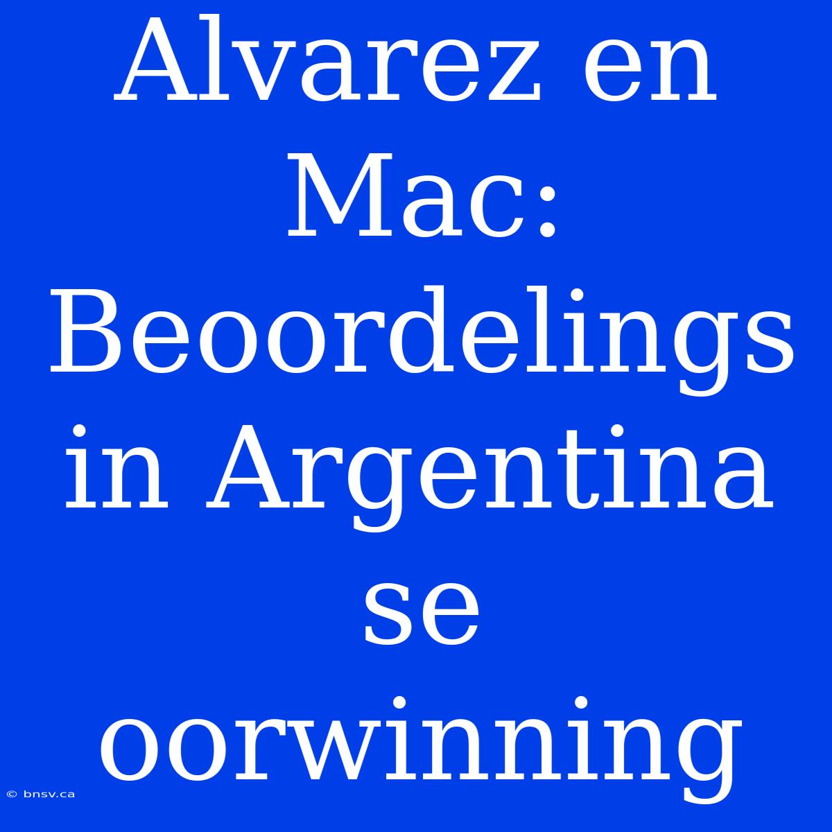 Alvarez En Mac: Beoordelings In Argentina Se Oorwinning