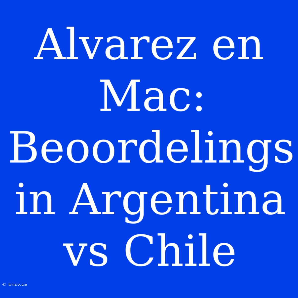 Alvarez En Mac: Beoordelings In Argentina Vs Chile