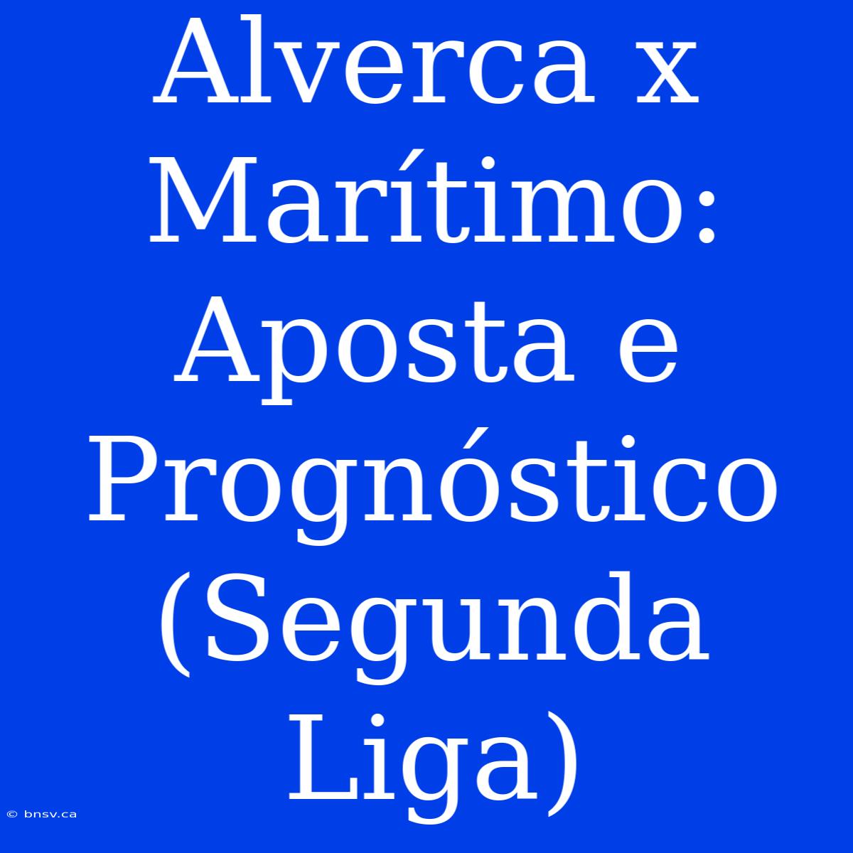 Alverca X Marítimo: Aposta E Prognóstico (Segunda Liga)