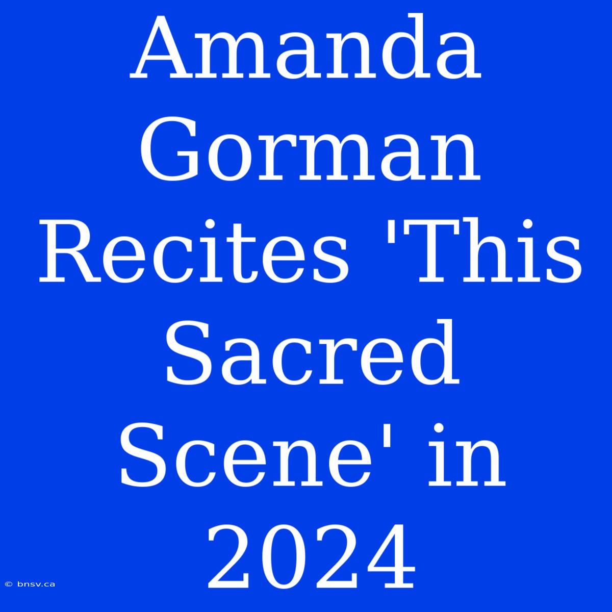 Amanda Gorman Recites 'This Sacred Scene' In 2024