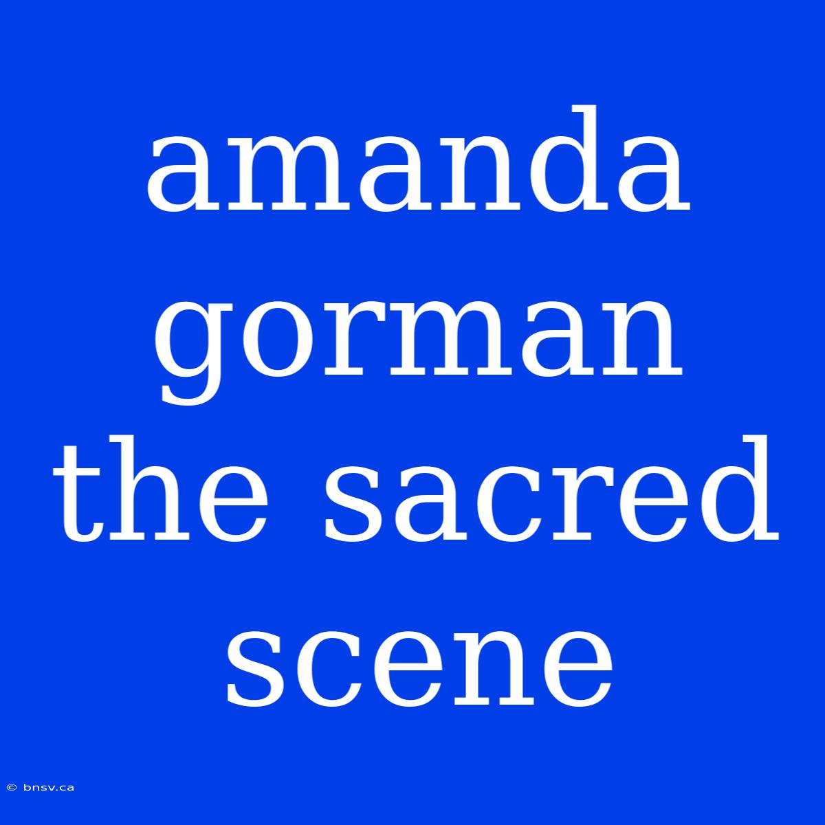 Amanda Gorman The Sacred Scene