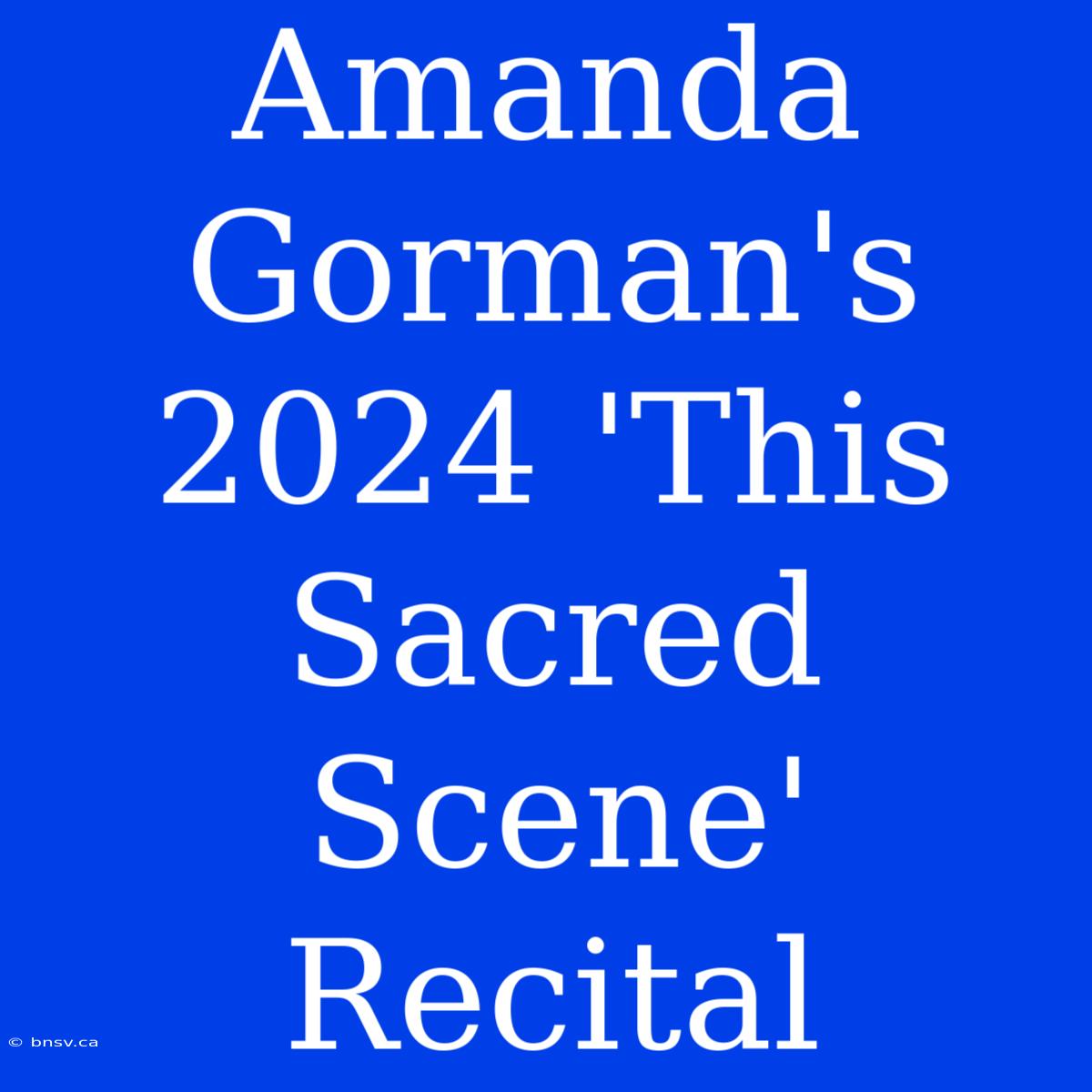 Amanda Gorman's 2024 'This Sacred Scene' Recital