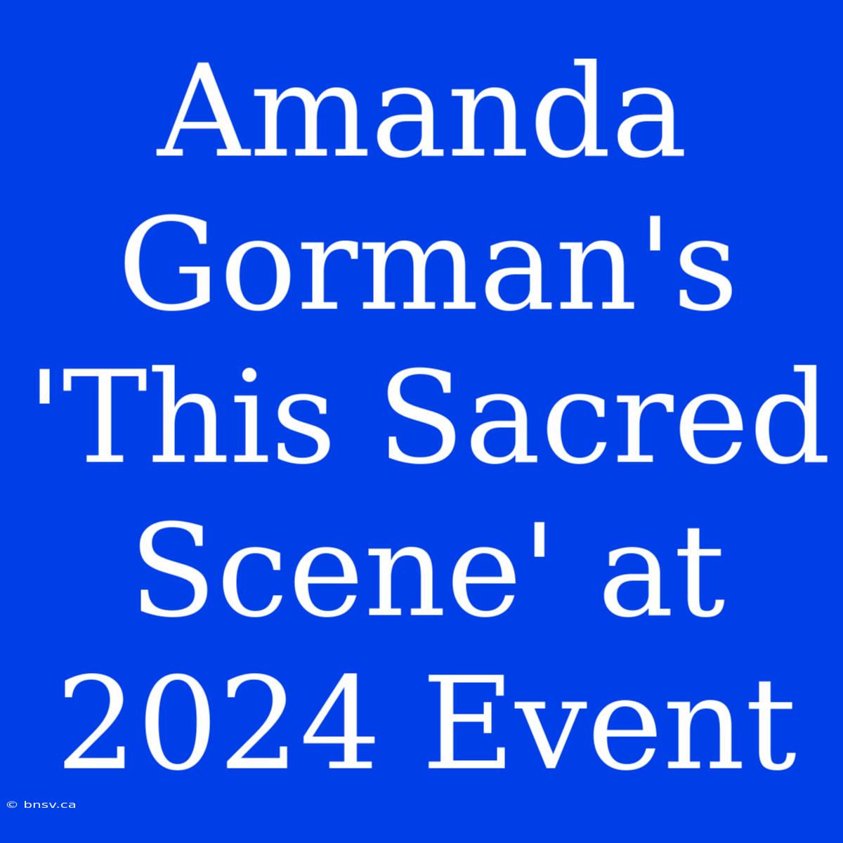 Amanda Gorman's 'This Sacred Scene' At 2024 Event