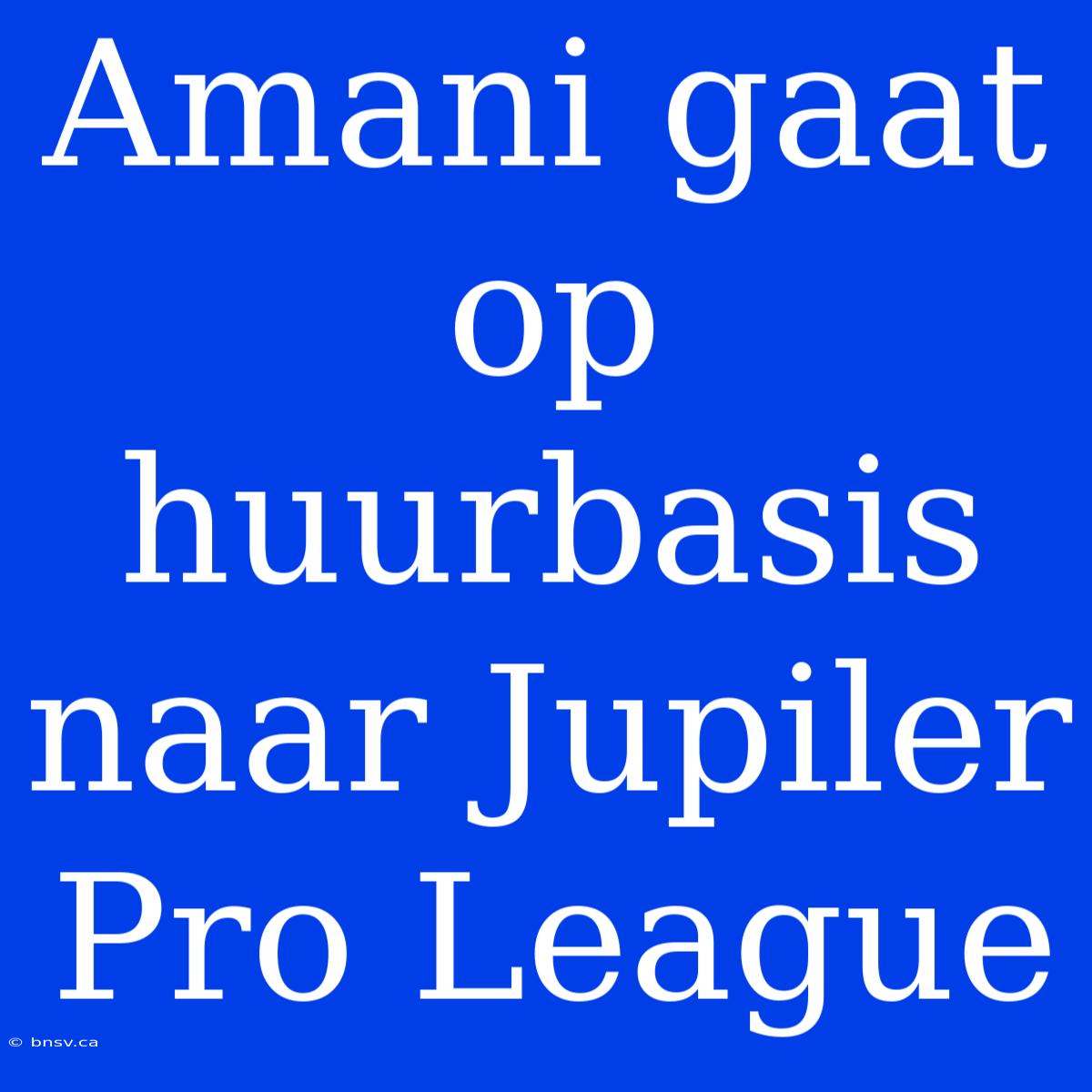 Amani Gaat Op Huurbasis Naar Jupiler Pro League