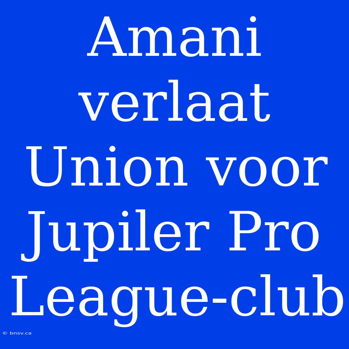 Amani Verlaat Union Voor Jupiler Pro League-club