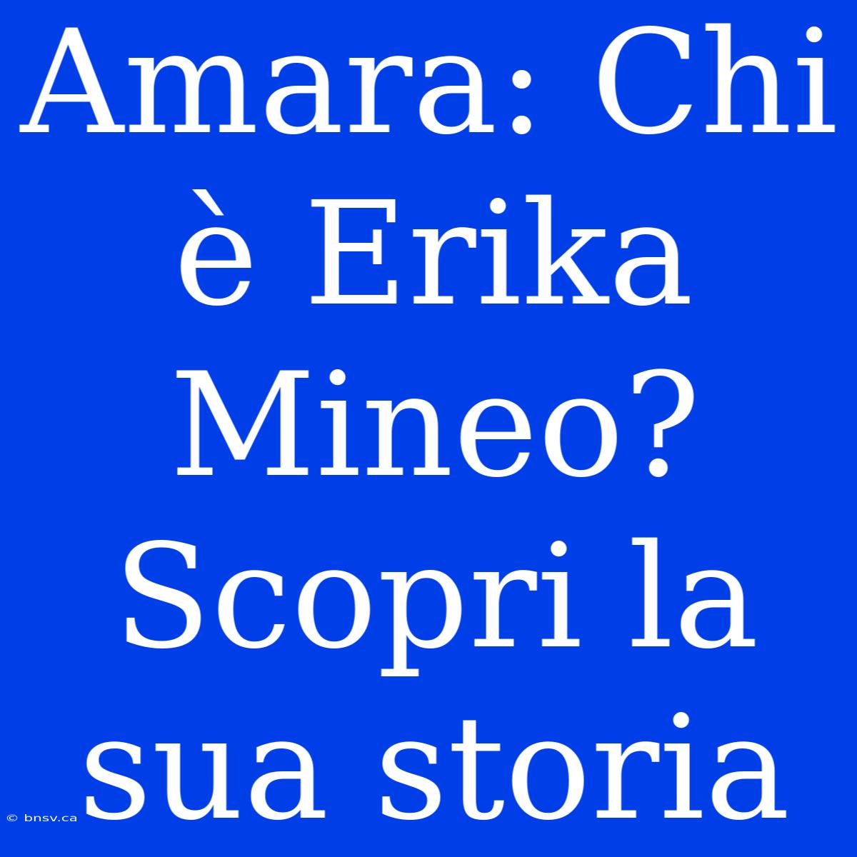 Amara: Chi È Erika Mineo? Scopri La Sua Storia