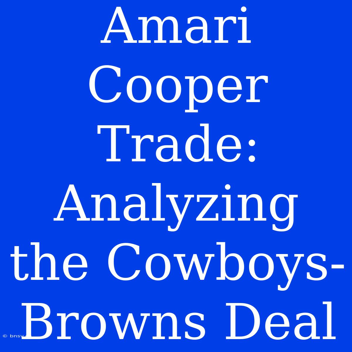 Amari Cooper Trade: Analyzing The Cowboys-Browns Deal