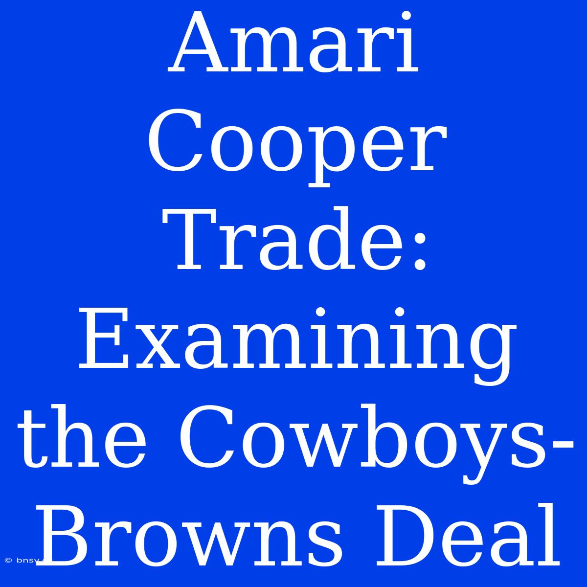 Amari Cooper Trade: Examining The Cowboys-Browns Deal