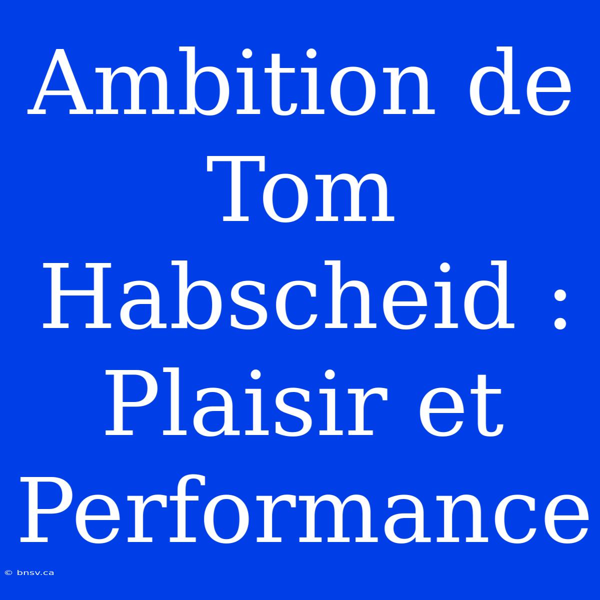 Ambition De Tom Habscheid : Plaisir Et Performance